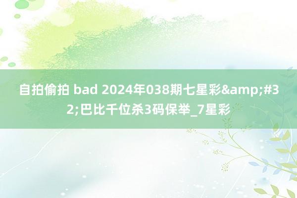 自拍偷拍 bad 2024年038期七星彩&#32;巴比千位杀3码保举_7星彩