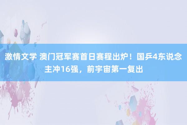 激情文学 澳门冠军赛首日赛程出炉！国乒4东说念主冲16强，前宇宙第一复出