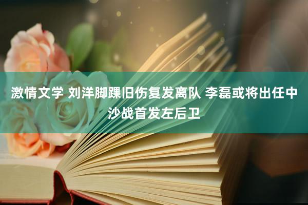 激情文学 刘洋脚踝旧伤复发离队 李磊或将出任中沙战首发左后卫