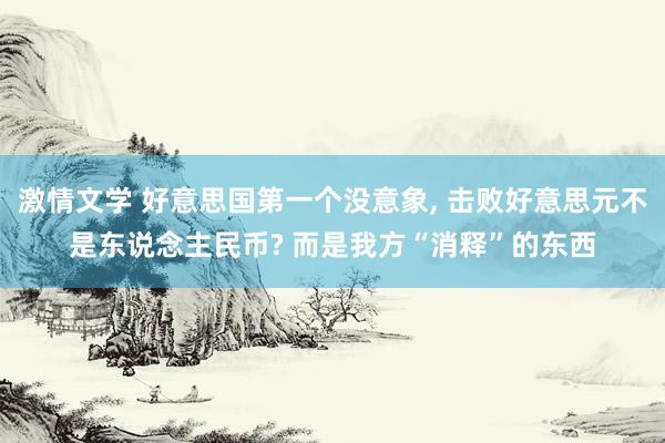 激情文学 好意思国第一个没意象， 击败好意思元不是东说念主民币? 而是我方“消释”的东西