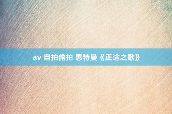 av 自拍偷拍 惠特曼《正途之歌》