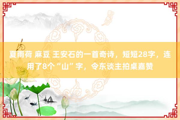 夏雨荷 麻豆 王安石的一首奇诗，短短28字，连用了8个“山”字，令东谈主拍桌嘉赞