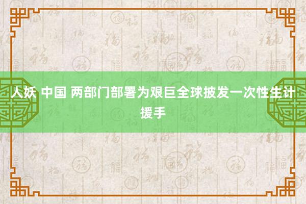 人妖 中国 两部门部署为艰巨全球披发一次性生计援手