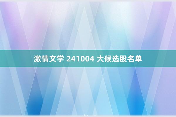 激情文学 241004 大候选股名单