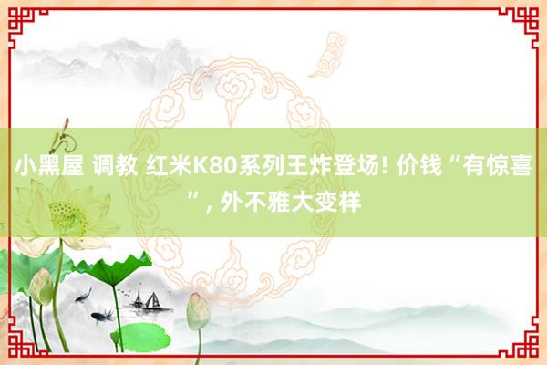 小黑屋 调教 红米K80系列王炸登场! 价钱“有惊喜”， 外不雅大变样