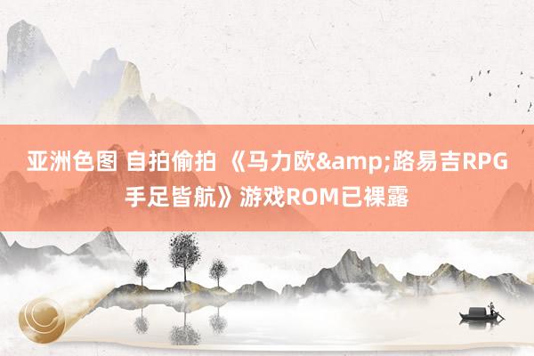 亚洲色图 自拍偷拍 《马力欧&路易吉RPG手足皆航》游戏ROM已裸露