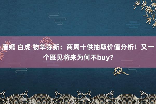 唐嫣 白虎 物华弥新：商周十供抽取价值分析！又一个既见将来为何不buy？