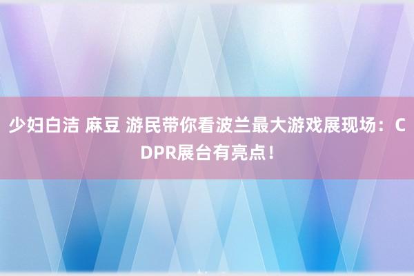 少妇白洁 麻豆 游民带你看波兰最大游戏展现场：CDPR展台有亮点！