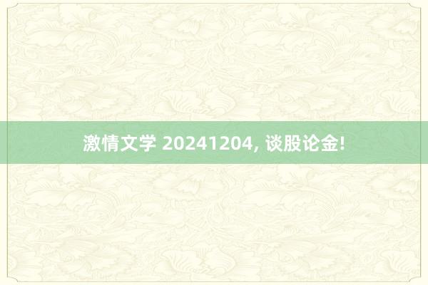 激情文学 20241204， 谈股论金!