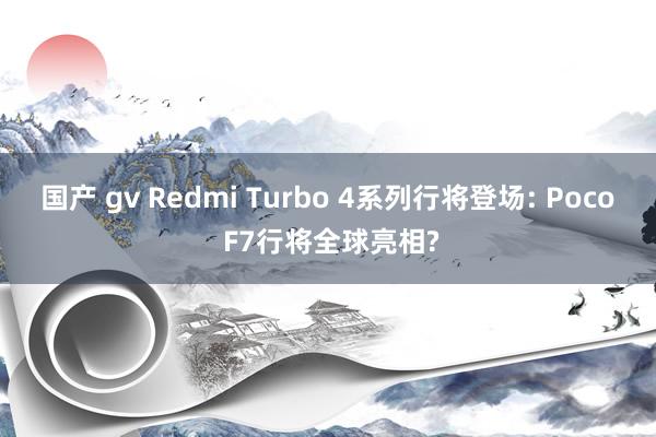 国产 gv Redmi Turbo 4系列行将登场: Poco F7行将全球亮相?