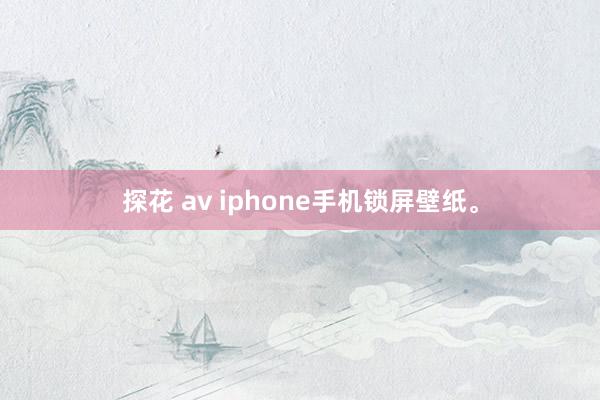 探花 av iphone手机锁屏壁纸。