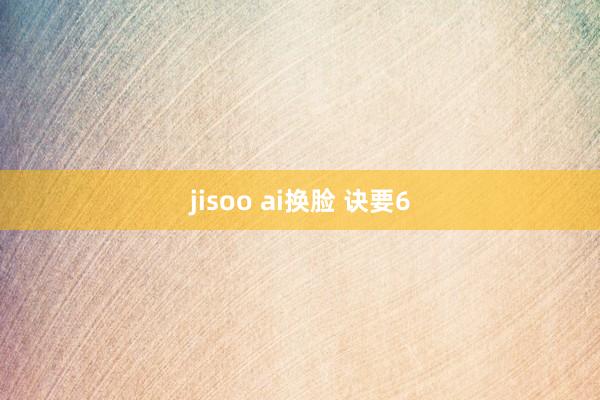 jisoo ai换脸 诀要6