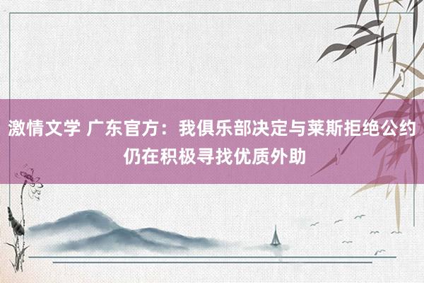 激情文学 广东官方：我俱乐部决定与莱斯拒绝公约 仍在积极寻找优质外助