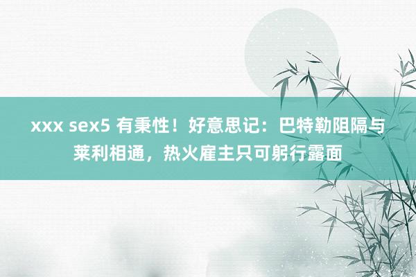 xxx sex5 有秉性！好意思记：巴特勒阻隔与莱利相通，热火雇主只可躬行露面